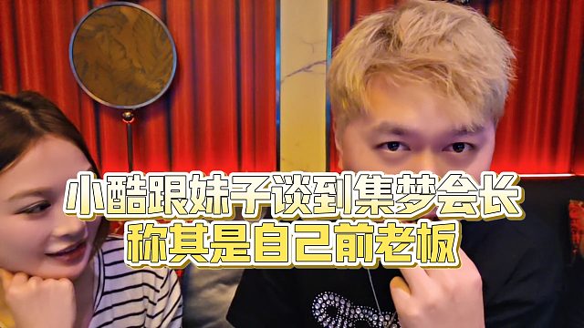 【小小小酷哥】小酷跟妹子谈到集梦会长，称其是自己前老板