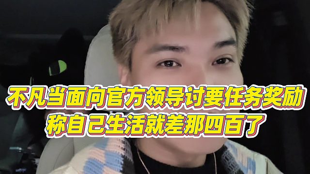 【小小小酷哥】不凡当面向官方领导讨要任务奖励，称自己生活就差那四百了