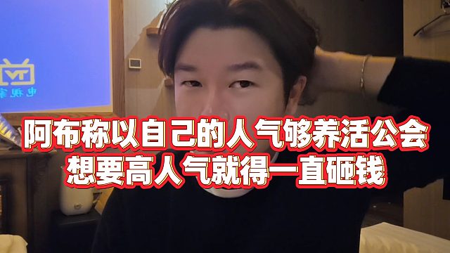 【集梦阿布】阿布称以自己的人气够养活公会，想要高人气就得一直砸钱