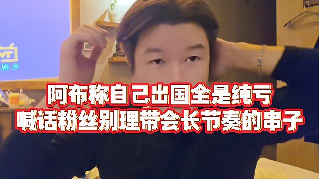 【集梦阿布】阿布称自己出国全是纯亏，喊话粉丝别理带会长节奏的串子