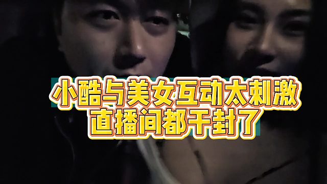 小酷与美女互动太刺激直播间都干没了