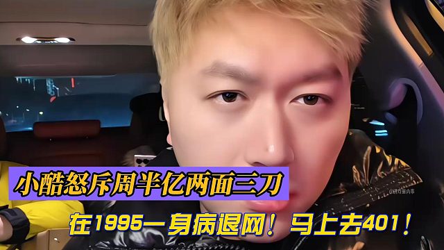 小酷怒斥周半亿两面三刀！在1995一身病退网！马上去401！