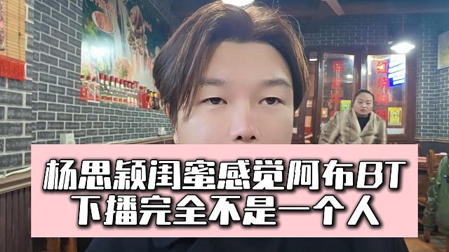 杨思颖闺蜜感觉阿布BT，下播完全不是一个人