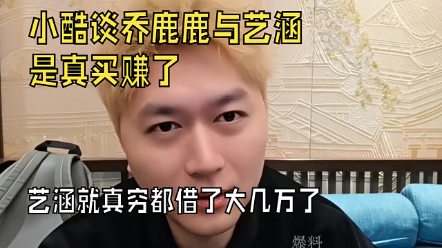 “小酷谈乔鹿鹿与艺涵是真买赚了，艺涵就穷点借了大几万了”