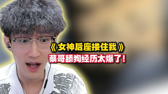 《女神后座搂住我》蔡哥舔狗经历太爆了！