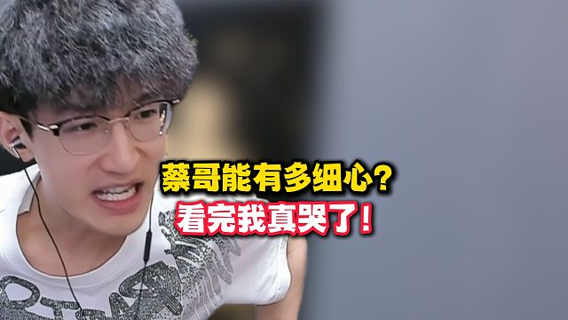 蔡哥能有多细心？看完我真哭了！