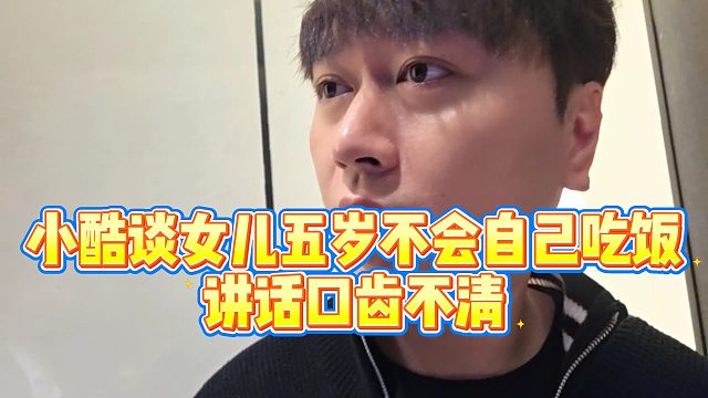 【小小小酷哥】小酷谈女儿五岁不会自己吃饭，讲话口齿不清