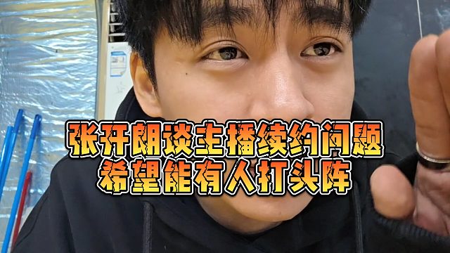 【张开朗】张开朗谈主播续约问题，希望能有人打头阵