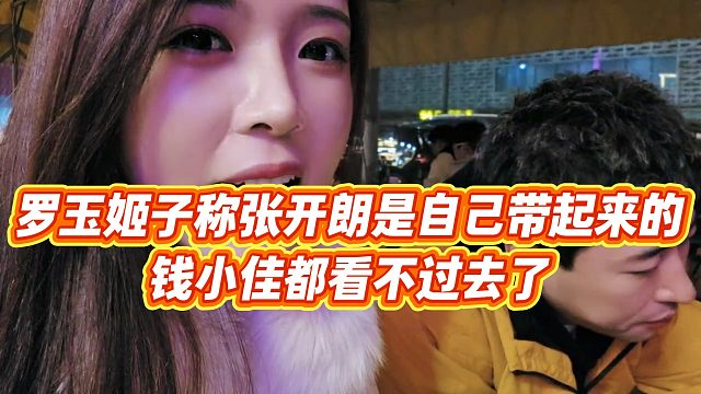 【罗玉姬子】罗玉姬子称张开朗是自己带起来的，钱小佳都看不过去了