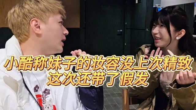 【小小小酷哥】小酷称妹子的妆容没上次精致，这次还带了假发