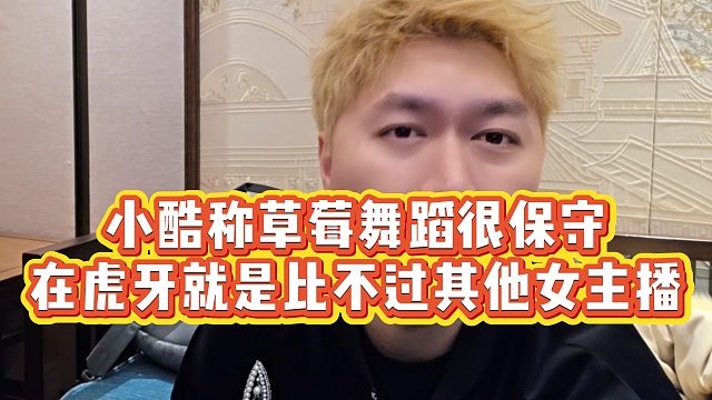 【小小小酷哥】小酷称草莓舞蹈很保守，在虎牙就是比不过其他女主播