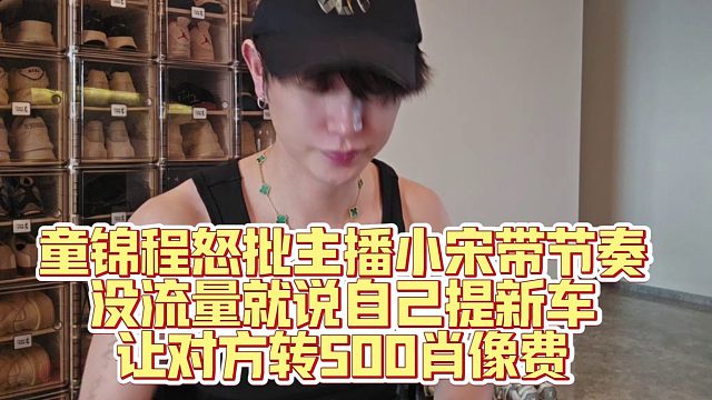 童锦程怒批主播小宋带节奏，没流量就说自己提新车让方转500肖像费