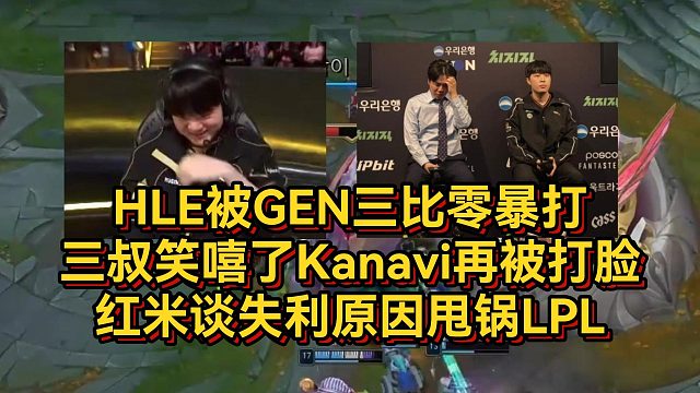 HLE被GEN三比零暴打！三叔笑嘻了Kanavi再被打脸，红米谈失利原因甩锅LPL！