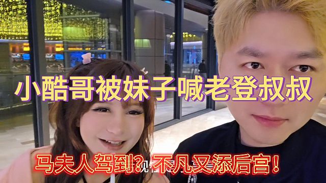 马夫人驾到？不凡又添后宫！小酷哥被妹子喊老登叔叔！