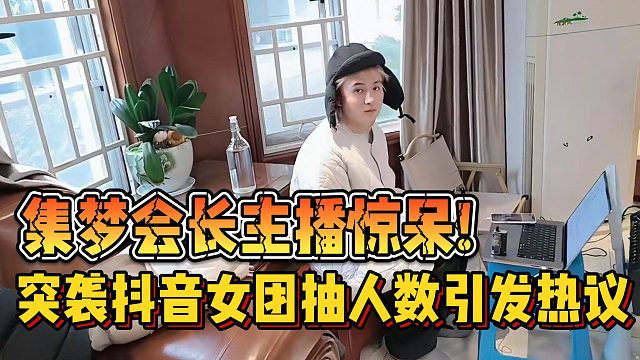 【集梦会长】主播惊呆! 突袭抖音女团抽人数引发热议