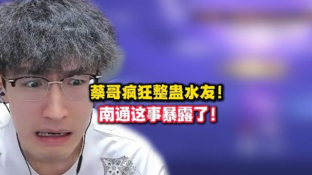 蔡哥疯狂整蛊水友！南通这事暴露了！！！