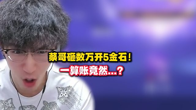 蔡哥砸数万开5金石！一算账竟然...？？