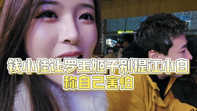 【罗玉姬子】钱小佳让罗玉姬子别提江小白，称自己害怕