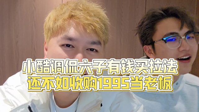 【小小小酷哥】小酷调侃六子有钱买拉法，还不如收购1995当老板