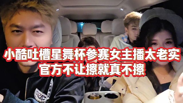 【小小小酷哥】小酷吐槽星舞杯参赛女主播太老实，官方不让擦就真不擦