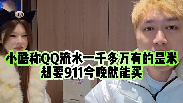 【小小小酷哥】小酷称QQ流水一千多万有的是米，想要911今晚就能买