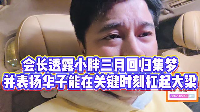【集梦会长】会长透露小胖三月回归集梦，并表扬华子能在关键时刻扛起大梁