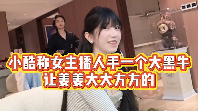 【小小小酷哥】小酷称女主播人手一个大黑牛，让姜姜大大方方的