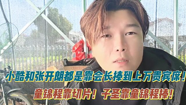 小酷和张开朗都是靠会长捧到上万贵宾席！童锦程靠切片！子圣靠童锦程捧！