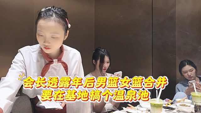 会长透露年后男篮女篮合并，搞温泉池招100个大大大