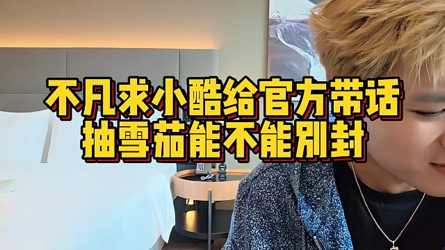 不凡求小酷给官方带话，抽雪茄能不能别封