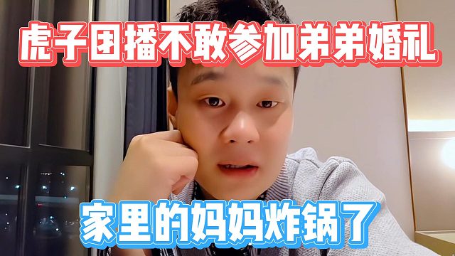 虎子团播不敢参加弟弟婚礼，家里的妈妈炸锅了
