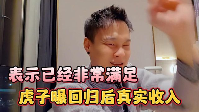 虎子曝回归后真实收入，表示已经非常满足