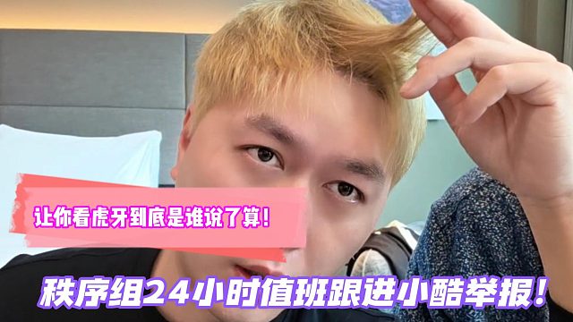 让你看虎牙到底是谁说了算！秩序组24小时值班跟进小酷举报！