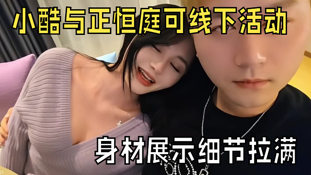 “小酷与正恒庭可线下活动，身材展示细节拉满”