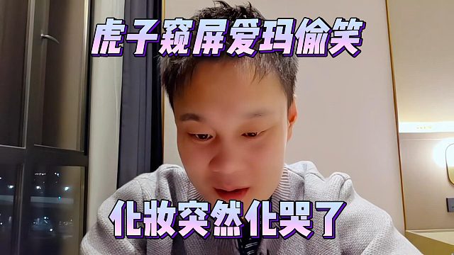 虎子窥屏爱玛偷笑，化妆突然化哭了