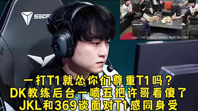 一打T1就怂你们尊重T1吗？DK教练后台一喷五把showmaker看傻了，JKL和369谈面对T1感