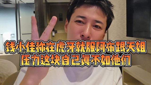 【钱小佳】钱小佳称在虎牙就服阿布跟天姐，压力这块自己真不如他们