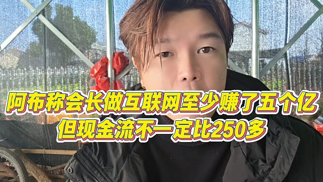 【集梦阿布】阿布称会长做互联网至少赚了五个亿，但现金流不一定比250多