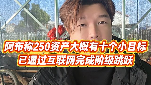 【集梦阿布】阿布称250资产大概有十个小目标，已通过互联网完成阶级跳跃