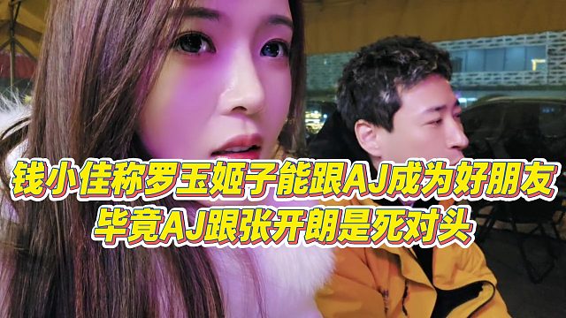 【罗玉姬子】钱小佳称罗玉姬子能跟AJ成为好朋友，毕竟AJ跟张开朗是死对头