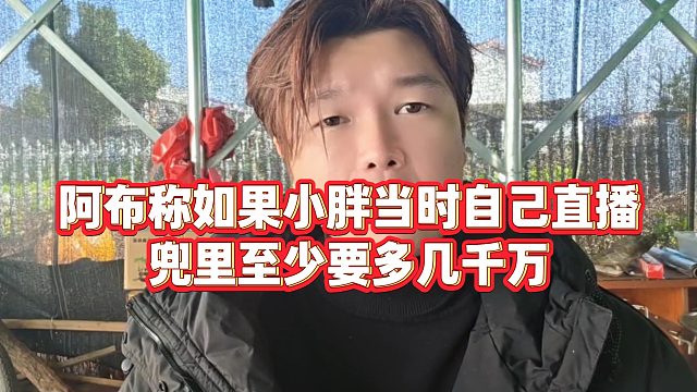 【集梦阿布】阿布称如果小胖当时自己直播，兜里至少要多几千万