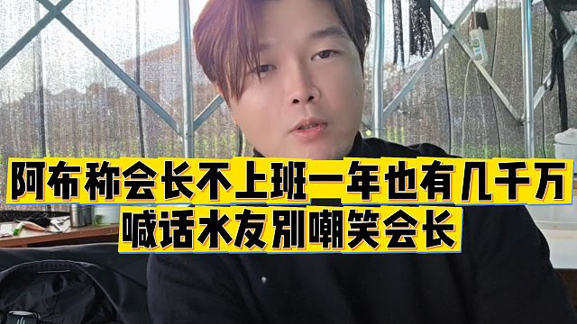 【集梦阿布】阿布称会长不上班一年也有几千万，喊话水友别嘲笑会长