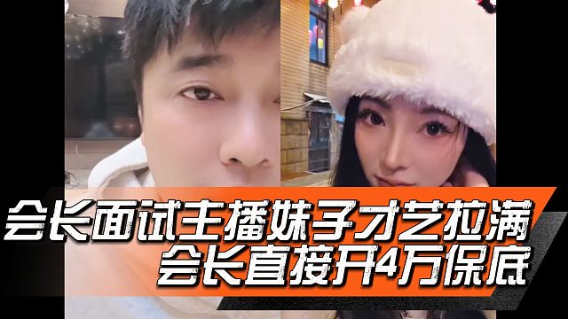 会长面试主播妹子才艺拉满，会长直接开4万保底