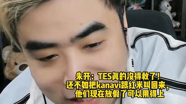 朱开：TES真的没得救了！ 还不如把kanavi跟红米叫回来， 他们现在放假了可以用得上