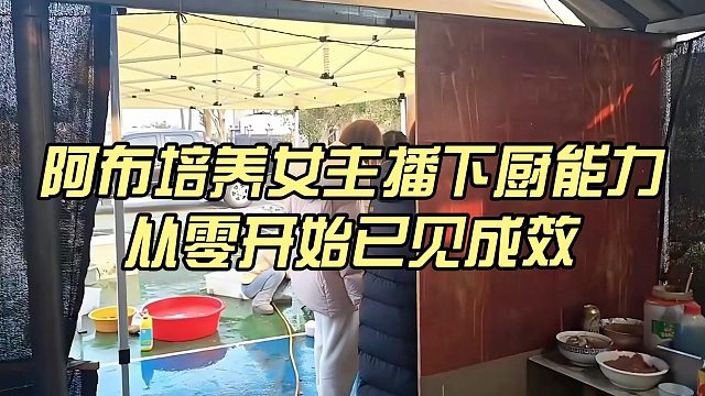 阿布培养女主播下厨能力，从零开始已见成效
