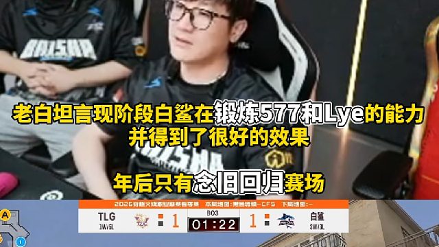 老白坦言现阶段白鲨在锻炼577和Lye的能力并得到了很好的效果 年后只有念旧回归赛场！