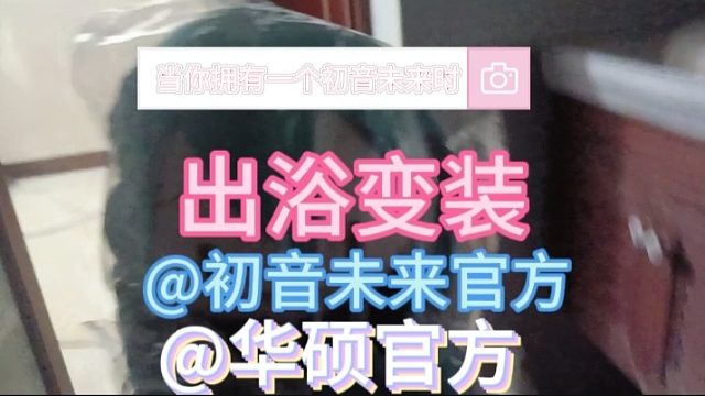 当你拥有一个初音未来时-出浴变装@初音未来官方@华硕官方