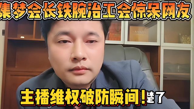 【集梦会长】铁腕治工会惊呆网友 主播维权破防瞬间！