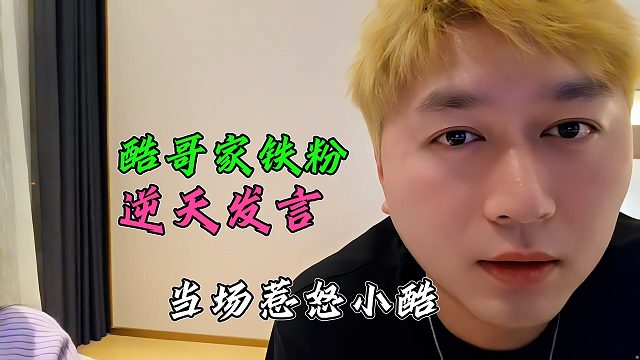 酷哥家铁粉逆天发言，当场惹怒小酷