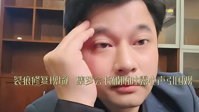 裂痕修复现场！集梦会长破防吐露心声引围观